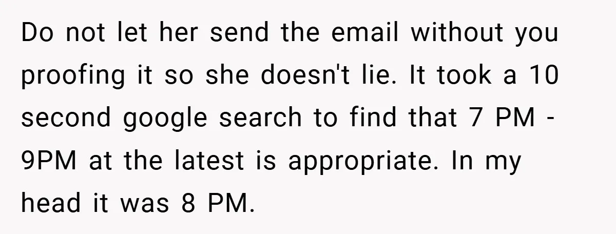 Do not let her send the email without you proofing it so she doesn't lie. It took a 10 second google search to find that 7 PM - 9PM at...