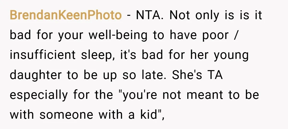 BrendanKeenPhoto − NTA. Not only is is it bad for your well-being to have poor / insufficient sleep, it's bad for her young daughter to be up so late. She's...