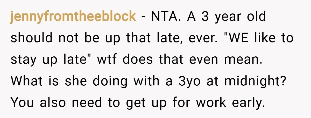 jennyfromtheeblock − NTA. A 3 year old should not be up that late, ever. "WE like to stay up late" wtf does that even mean. What is she doing with...