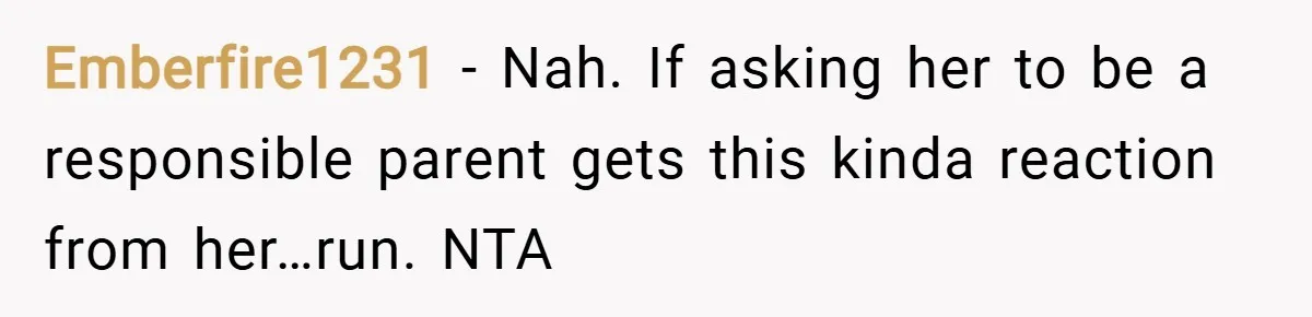 Emberfire1231 − Nah. If asking her to be a responsible parent gets this kinda reaction from her…run. NTA