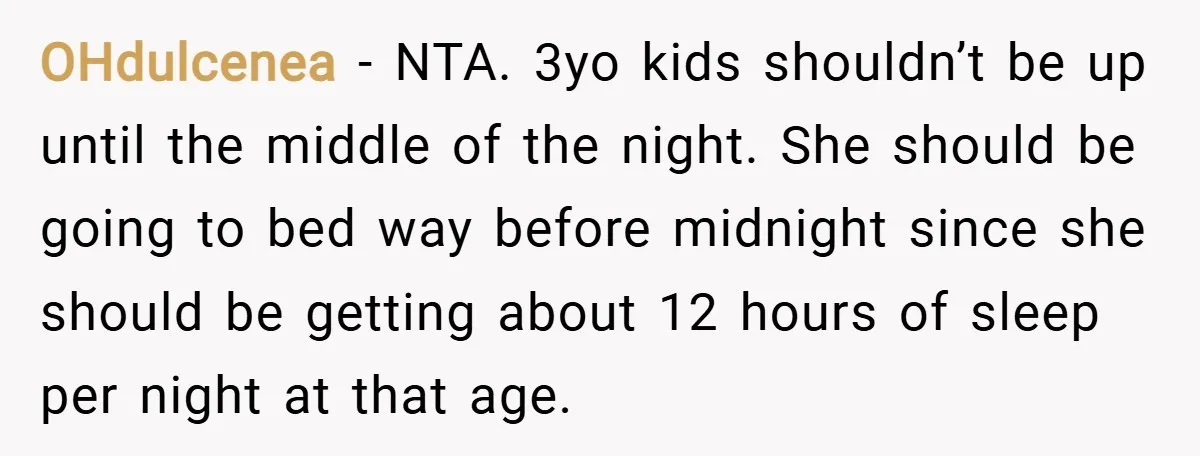 OHdulcenea − NTA. 3yo kids shouldn’t be up until the middle of the night. She should be going to bed way before midnight since she should be getting about 12...