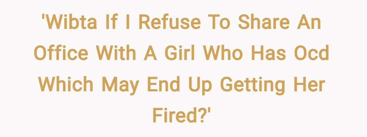 'WIBTA If I refuse to share an office with a girl who has OCD which may end up getting her fired?'