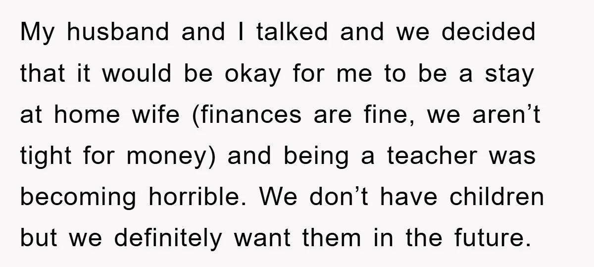My husband and I talked and we decided that it would be okay for me to be a stay at home wife (finances are fine, we aren’t tight for money)...