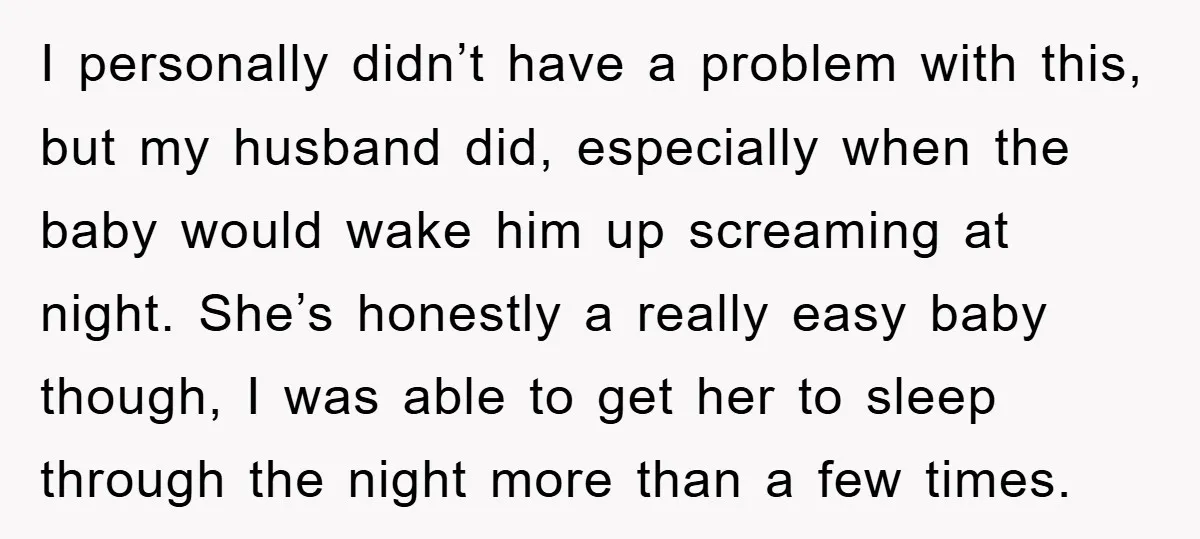 I personally didn’t have a problem with this, but my husband did, especially when the baby would wake him up screaming at night. She’s honestly a really easy baby though,...