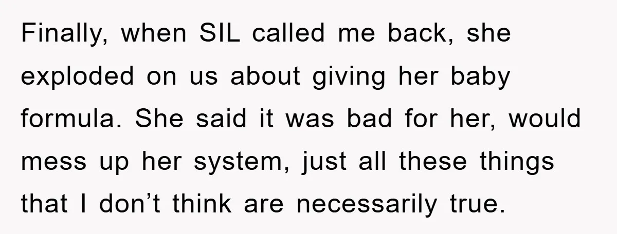 Finally, when SIL called me back, she exploded on us about giving her baby formula. She said it was bad for her, would mess up her system, just all these...
