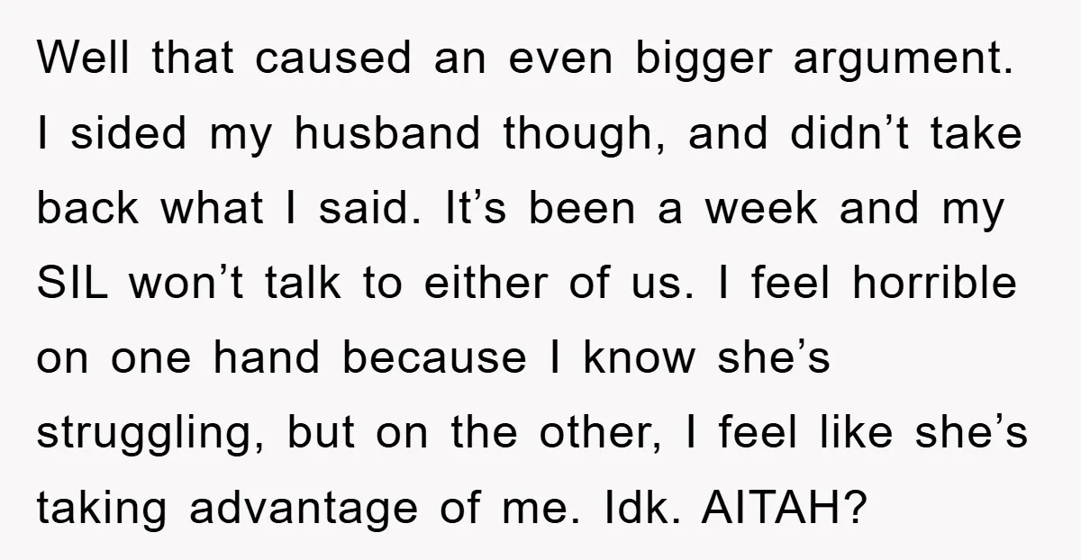 Well that caused an even bigger argument. I sided my husband though, and didn’t take back what I said. It’s been a week and my SIL won’t talk to either...