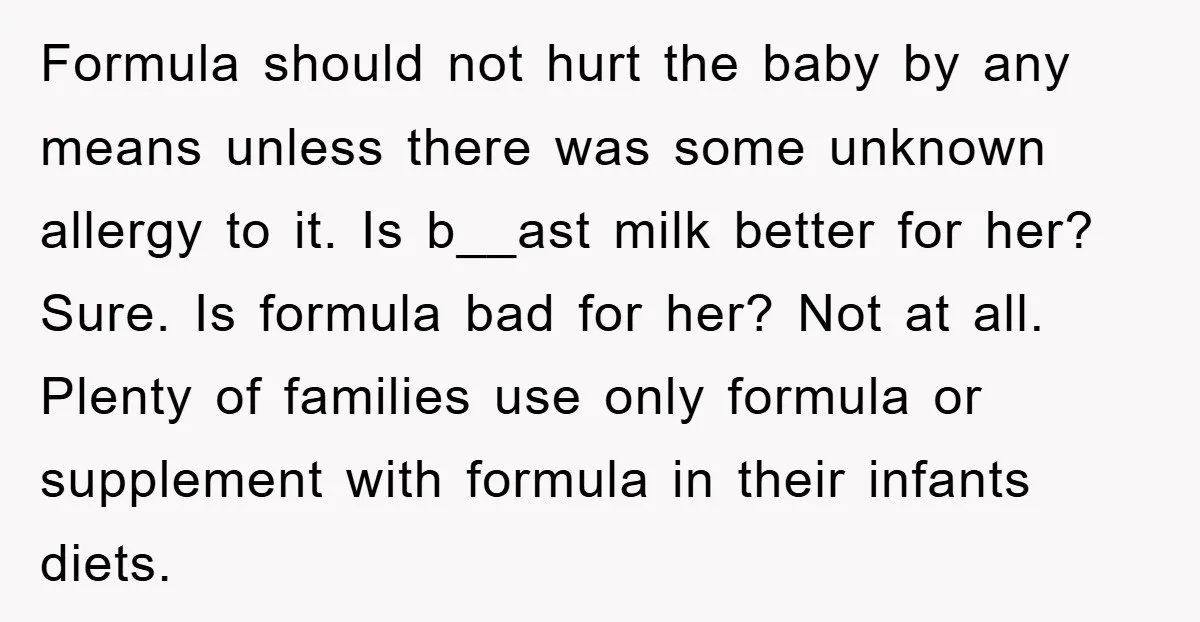 Formula should not hurt the baby by any means unless there was some unknown allergy to it. Is b__ast milk better for her? Sure. Is formula bad for her? Not...