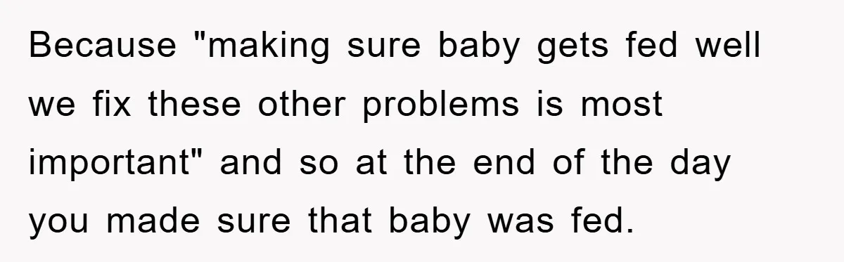 Because "making sure baby gets fed well we fix these other problems is most important" and so at the end of the day you made sure that baby was fed.