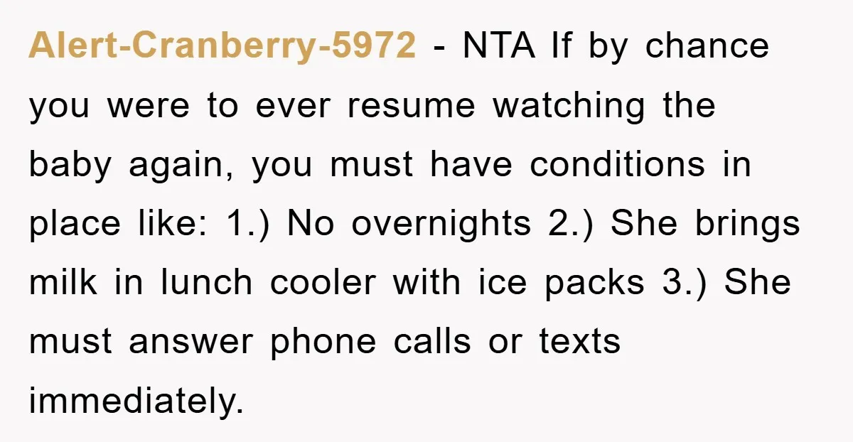 Alert-Cranberry-5972 − NTA If by chance you were to ever resume watching the baby again, you must have conditions in place like: 1.) No overnights 2.) She brings milk in...