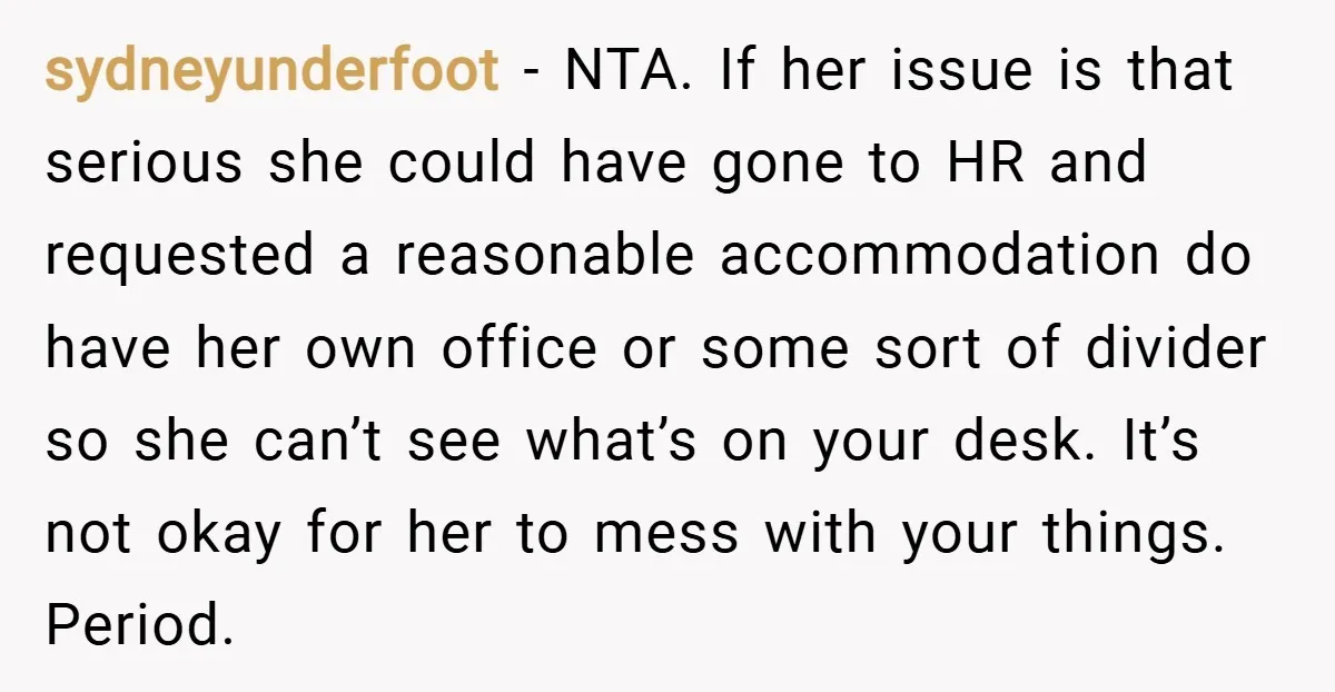 sydneyunderfoot − NTA. If her issue is that serious she could have gone to HR and requested a reasonable accommodation do have her own office or some sort of divider...