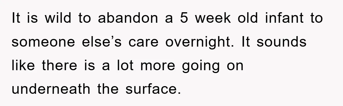 It is wild to abandon a 5 week old infant to someone else’s care overnight. It sounds like there is a lot more going on underneath the surface.