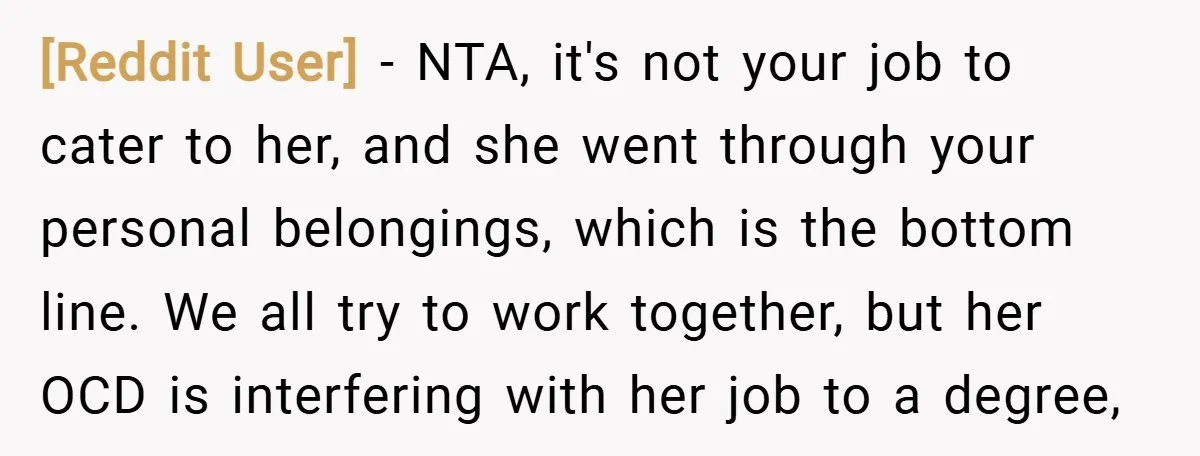 [Reddit User] − NTA, it's not your job to cater to her, and she went through your personal belongings, which is the bottom line. We all try to work together,...
