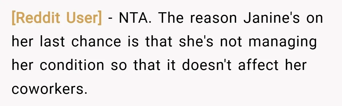 [Reddit User] − NTA. The reason Janine's on her last chance is that she's not managing her condition so that it doesn't affect her coworkers.
