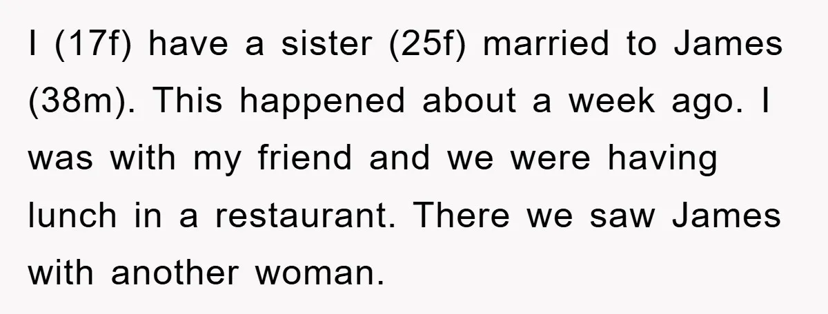 I (17f) have a sister (25f) married to James (38m). This happened about a week ago. I was with my friend and we were having lunch in a restaurant. There...