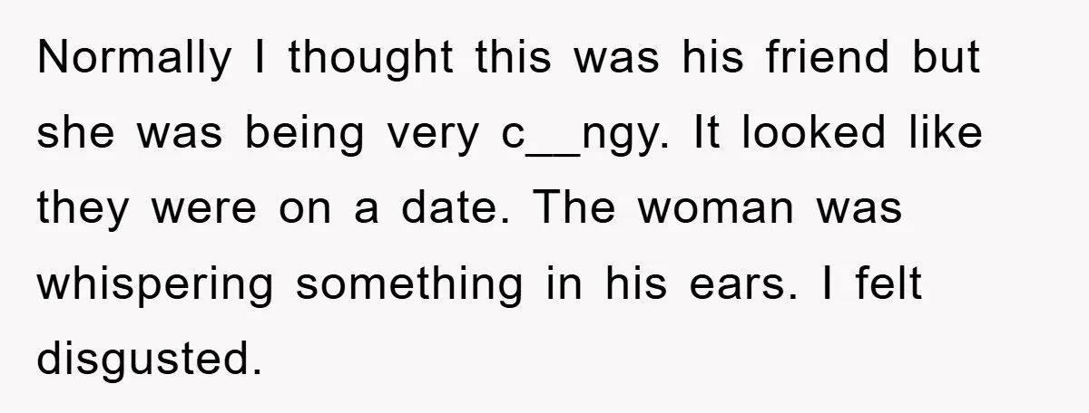 Normally I thought this was his friend but she was being very c__ngy. It looked like they were on a date. The woman was whispering something in his ears. I...