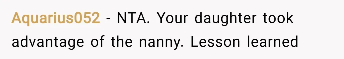 Aquarius052 − NTA. Your daughter took advantage of the nanny. Lesson learned