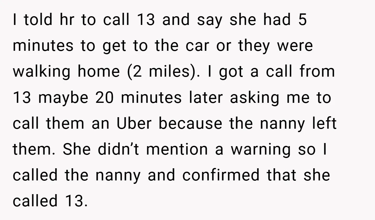 I told hr to call 13 and say she had 5 minutes to get to the car or they were walking home (2 miles). I got a call from 13...