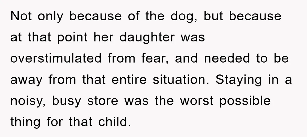 Not only because of the dog, but because at that point her daughter was overstimulated from fear, and needed to be away from that entire situation. Staying in a noisy,...