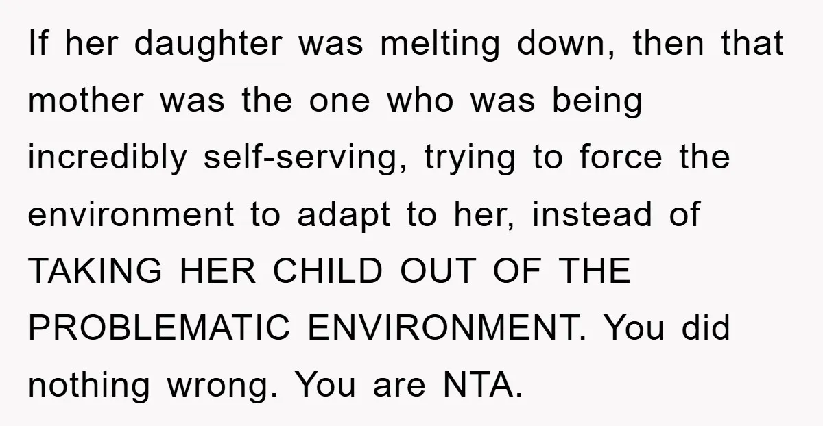If her daughter was melting down, then that mother was the one who was being incredibly self-serving, trying to force the environment to adapt to her, instead of TAKING HER...