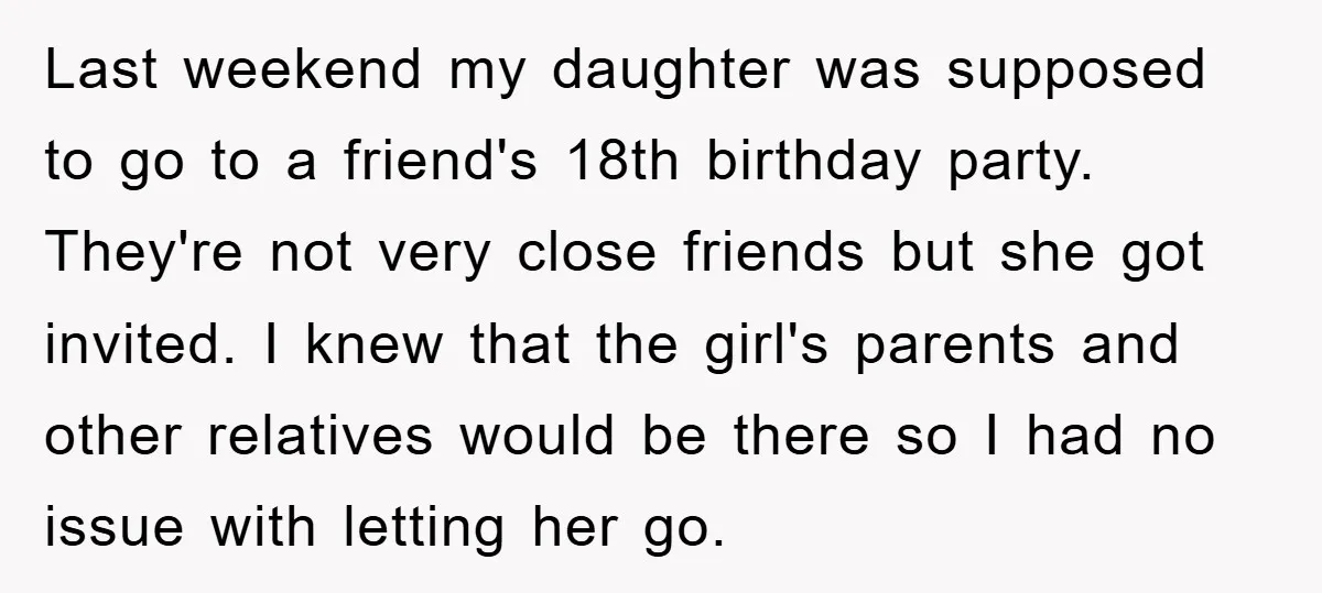 Last weekend my daughter was supposed to go to a friend's 18th birthday party. They're not very close friends but she got invited. I knew that the girl's parents and...