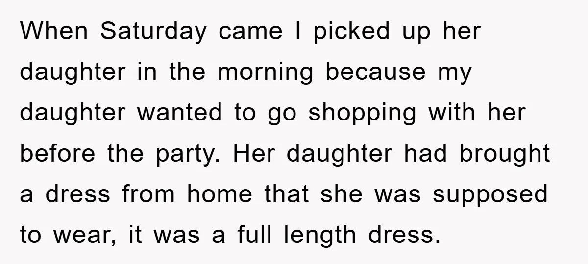 When Saturday came I picked up her daughter in the morning because my daughter wanted to go shopping with her before the party. Her daughter had brought a dress from...