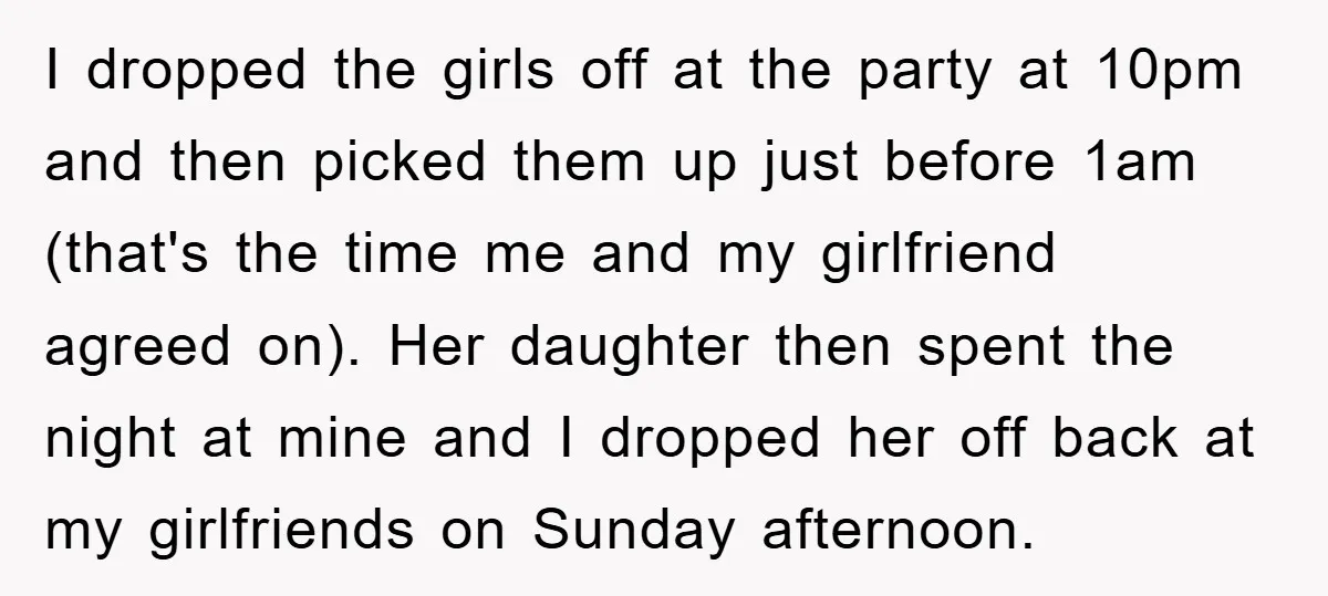 I dropped the girls off at the party at 10pm and then picked them up just before 1am (that's the time me and my girlfriend agreed on). Her daughter then...