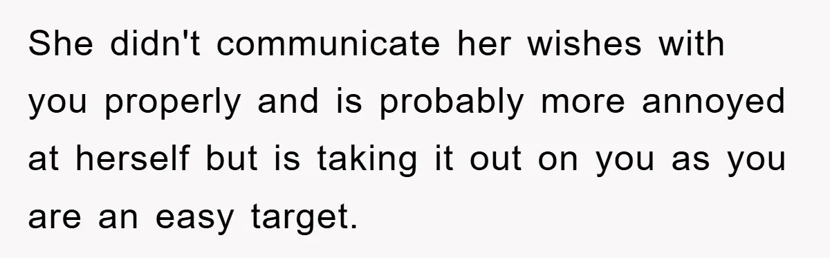 She didn't communicate her wishes with you properly and is probably more annoyed at herself but is taking it out on you as you are an easy target.