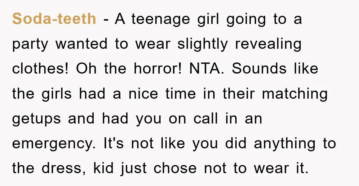 Soda-teeth − A teenage girl going to a party wanted to wear slightly revealing clothes! Oh the horror! NTA. Sounds like the girls had a nice time in their matching...