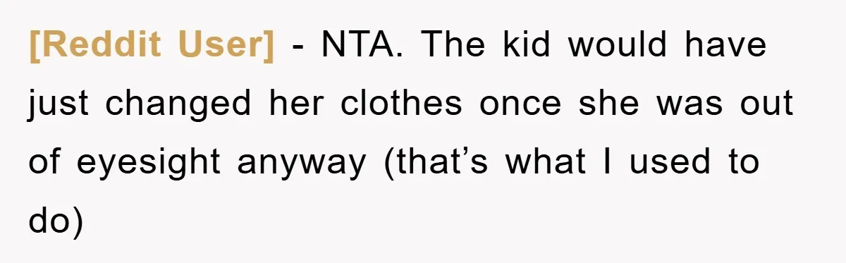 [Reddit User] − NTA. The kid would have just changed her clothes once she was out of eyesight anyway (that’s what I used to do)