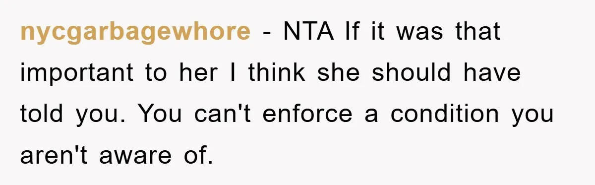 nycgarbagewhore − NTA If it was that important to her I think she should have told you. You can't enforce a condition you aren't aware of.