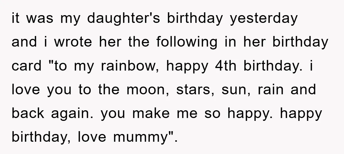 it was my daughter's birthday yesterday and i wrote her the following in her birthday card "to my rainbow, happy 4th birthday. i love you to the moon, stars, sun,...