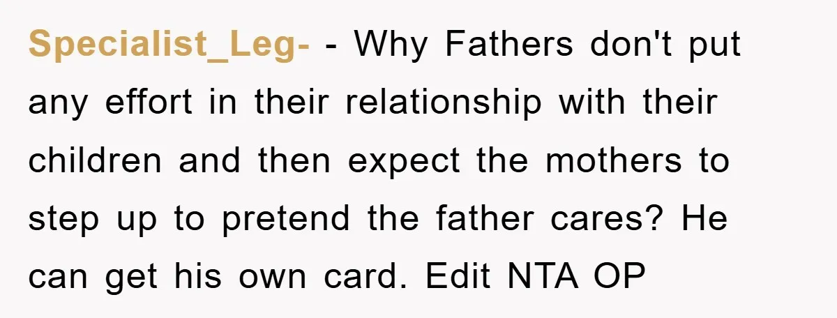 Specialist_Leg- − Why Fathers don't put any effort in their relationship with their children and then expect the mothers to step up to pretend the father cares? He can get...
