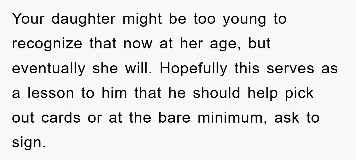 Your daughter might be too young to recognize that now at her age, but eventually she will. Hopefully this serves as a lesson to him that he should help pick...