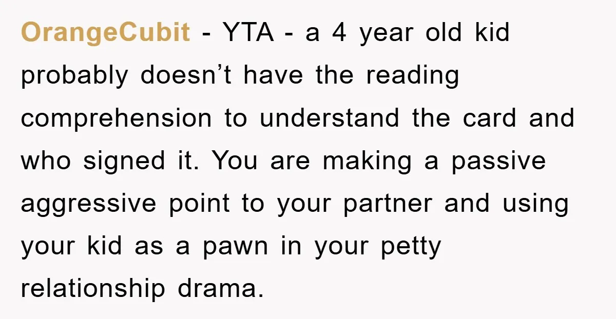 OrangeCubit − YTA - a 4 year old kid probably doesn’t have the reading comprehension to understand the card and who signed it. You are making a passive aggressive point...