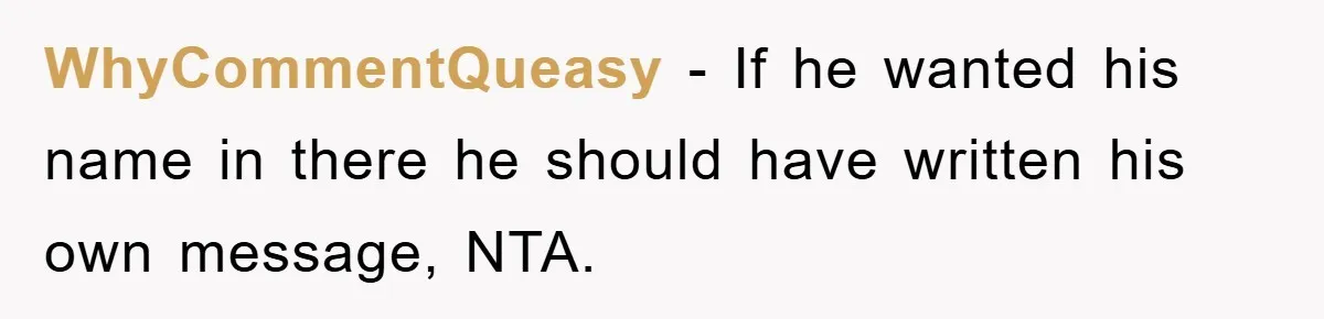 WhyCommentQueasy − If he wanted his name in there he should have written his own message, NTA.