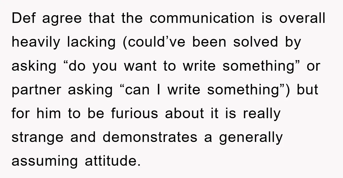 Def agree that the communication is overall heavily lacking (could’ve been solved by asking “do you want to write something” or partner asking “can I write something”) but for him...