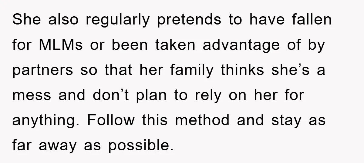 She also regularly pretends to have fallen for MLMs or been taken advantage of by partners so that her family thinks she’s a mess and don’t plan to rely on...