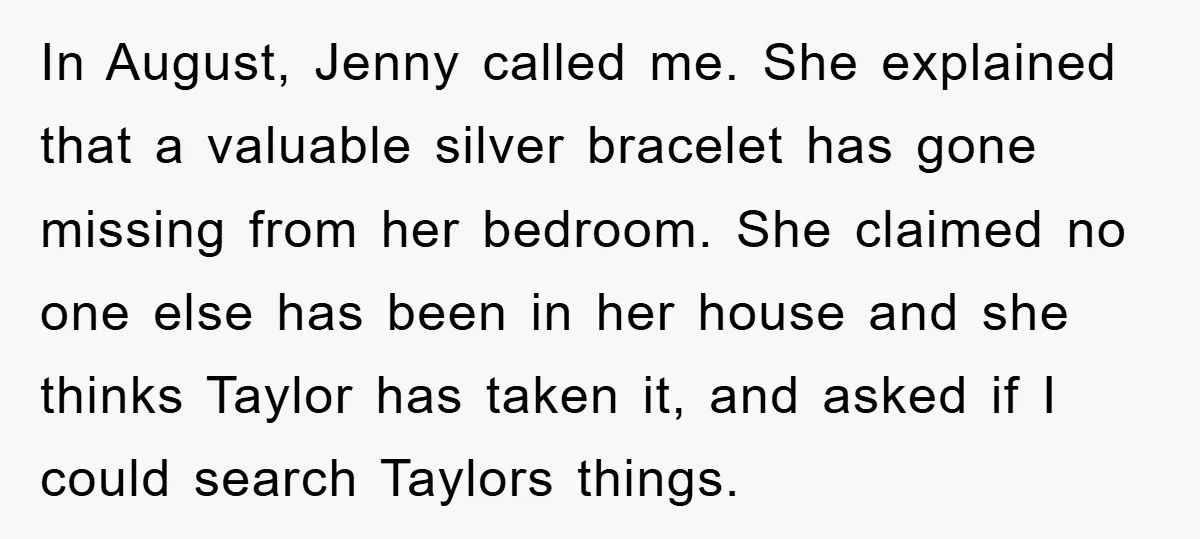 In August, Jenny called me. She explained that a valuable silver bracelet has gone missing from her bedroom. She claimed no one else has been in her house and she...