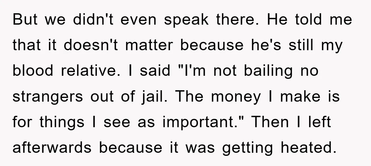 But we didn't even speak there. He told me that it doesn't matter because he's still my blood relative. I said "I'm not bailing no strangers out of jail. The...
