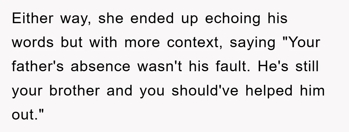 Either way, she ended up echoing his words but with more context, saying "Your father's absence wasn't his fault. He's still your brother and you should've helped him out."