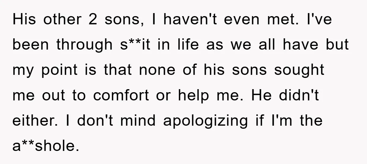 His other 2 sons, I haven't even met. I've been through s**it in life as we all have but my point is that none of his sons sought me out...