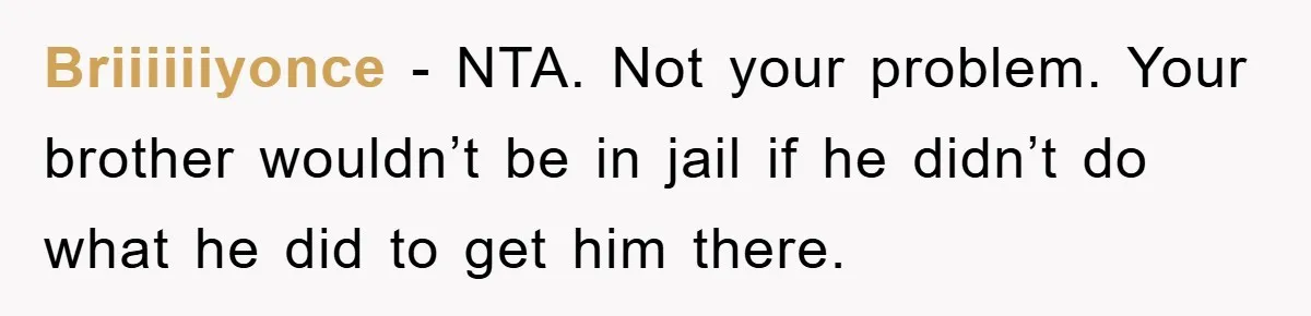 Briiiiiiyonce − NTA. Not your problem. Your brother wouldn’t be in jail if he didn’t do what he did to get him there.