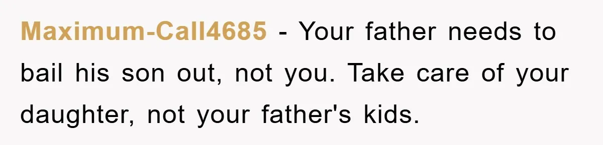 Maximum-Call4685 − Your father needs to bail his son out, not you. Take care of your daughter, not your father's kids.