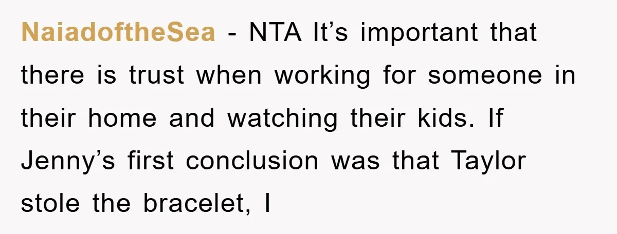 NaiadoftheSea − NTA It’s important that there is trust when working for someone in their home and watching their kids. If Jenny’s first conclusion was that Taylor stole the bracelet,...