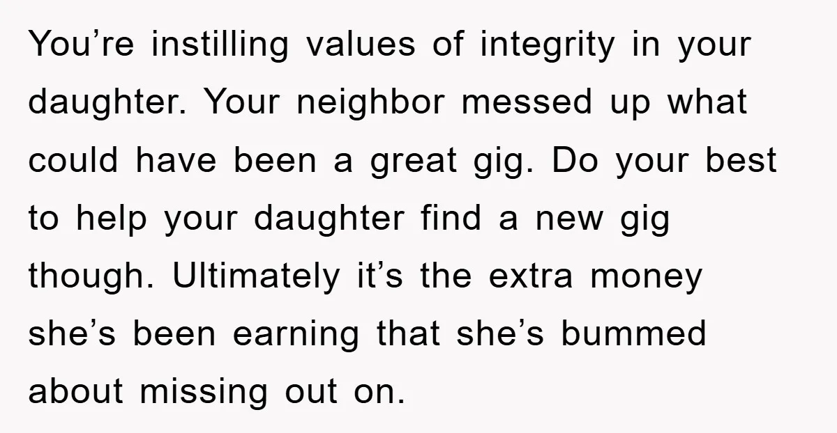 You’re instilling values of integrity in your daughter. Your neighbor messed up what could have been a great gig. Do your best to help your daughter find a new gig...