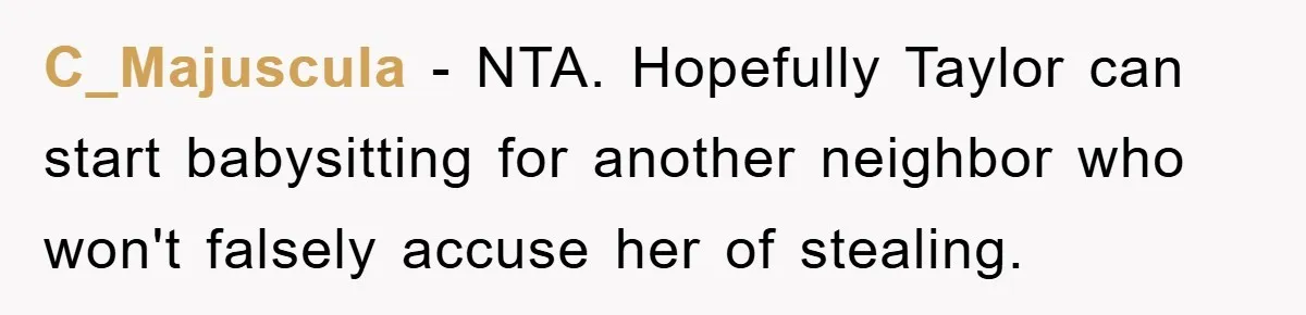 C_Majuscula − NTA. Hopefully Taylor can start babysitting for another neighbor who won't falsely accuse her of stealing.