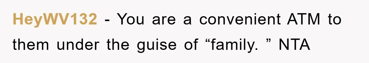HeyWV132 − You are a convenient ATM to them under the guise of “family. ” NTA