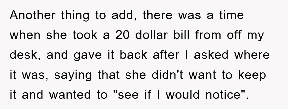 Another thing to add, there was a time when she took a 20 dollar bill from off my desk, and gave it back after I asked where it was, saying...