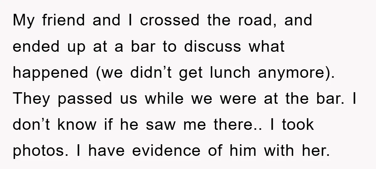 My friend and I crossed the road, and ended up at a bar to discuss what happened (we didn’t get lunch anymore). They passed us while we were at the...