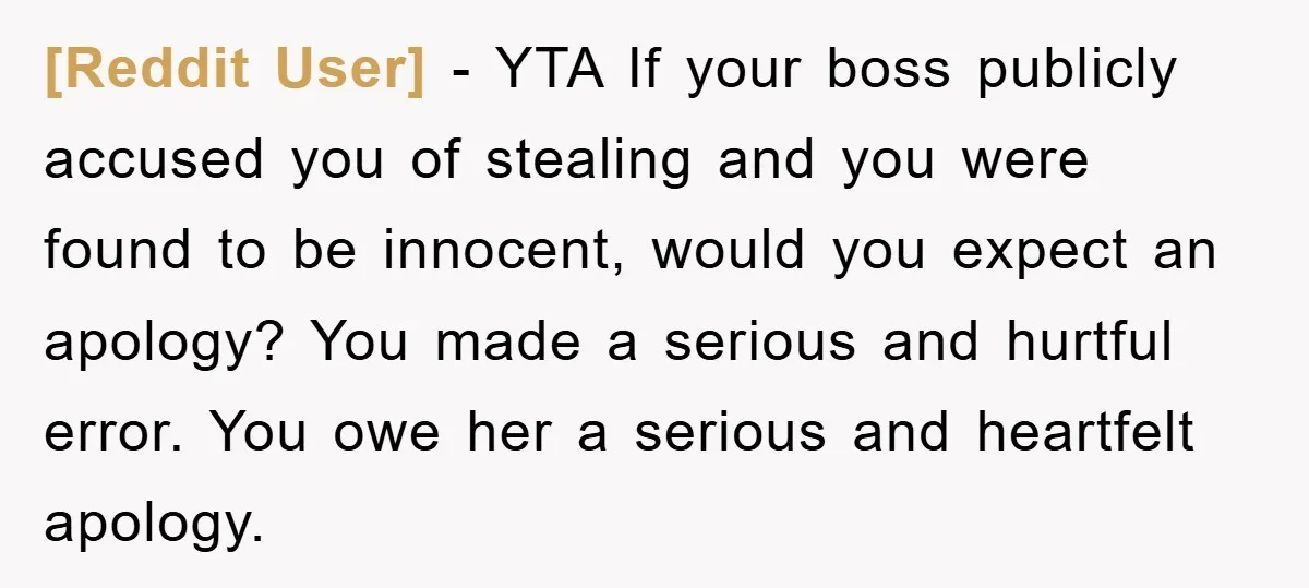 [Reddit User] − YTA If your boss publicly accused you of stealing and you were found to be innocent, would you expect an apology? You made a serious and hurtful...
